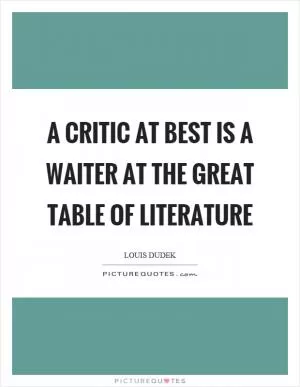 A critic at best is a waiter at the great table of literature Picture Quote #1
