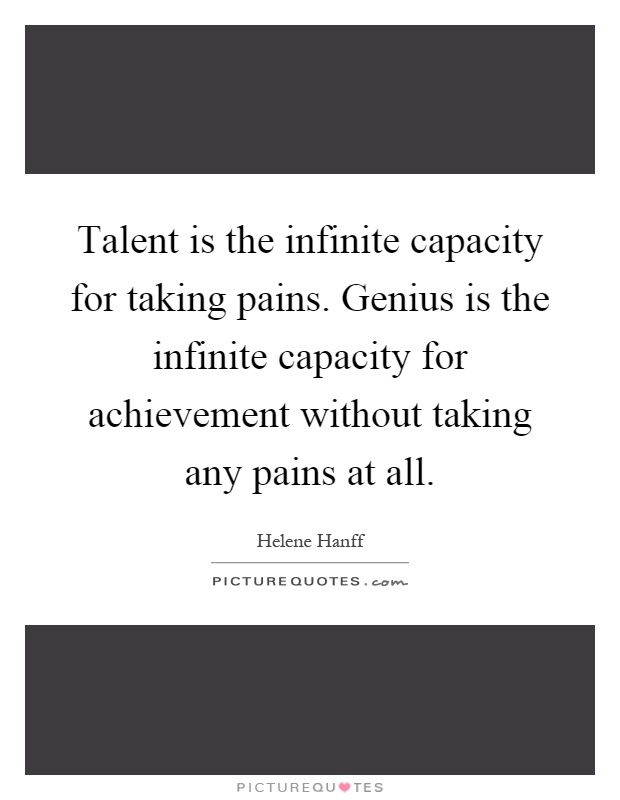 Talent is the infinite capacity for taking pains. Genius is the infinite capacity for achievement without taking any pains at all Picture Quote #1