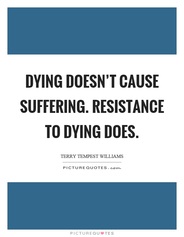 Dying doesn't cause suffering. Resistance to dying does Picture Quote #1