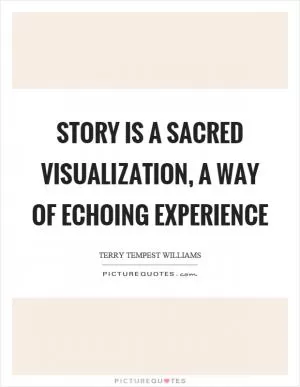 Story is a sacred visualization, a way of echoing experience Picture Quote #1