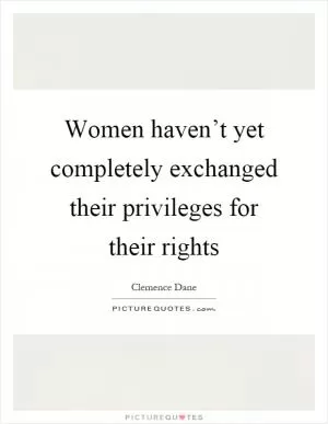 Women haven’t yet completely exchanged their privileges for their rights Picture Quote #1