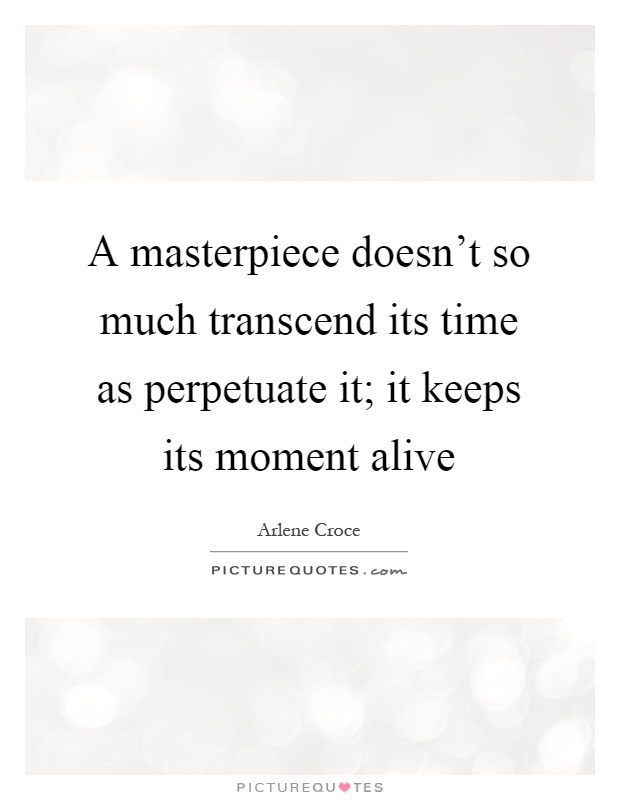 A masterpiece doesn't so much transcend its time as perpetuate it; it keeps its moment alive Picture Quote #1