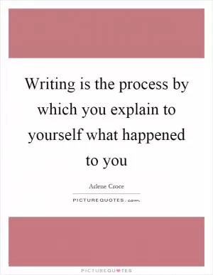 Writing is the process by which you explain to yourself what happened to you Picture Quote #1