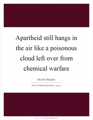 Apartheid still hangs in the air like a poisonous cloud left over from chemical warfare Picture Quote #1
