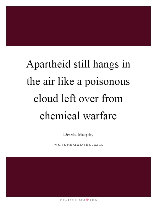 Apartheid still hangs in the air like a poisonous cloud left over from chemical warfare Picture Quote #1