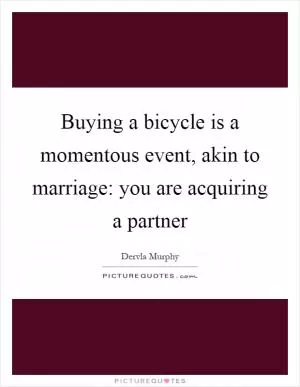 Buying a bicycle is a momentous event, akin to marriage: you are acquiring a partner Picture Quote #1