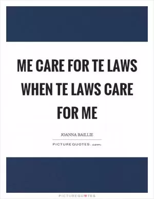 Me care for te laws when te laws care for me Picture Quote #1