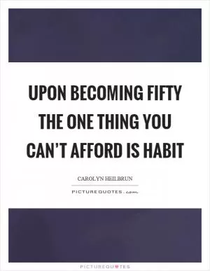 Upon becoming fifty the one thing you can’t afford is habit Picture Quote #1