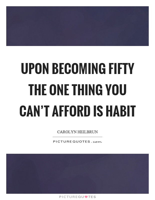 Upon becoming fifty the one thing you can't afford is habit Picture Quote #1