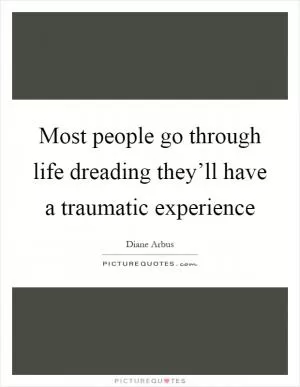 Most people go through life dreading they’ll have a traumatic experience Picture Quote #1