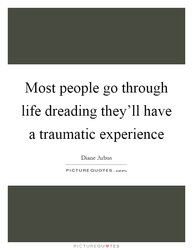 Most people go through life dreading they'll have a traumatic experience Picture Quote #1