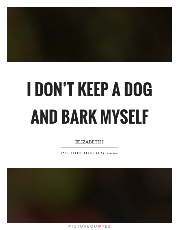 I don't keep a dog and bark myself Picture Quote #1