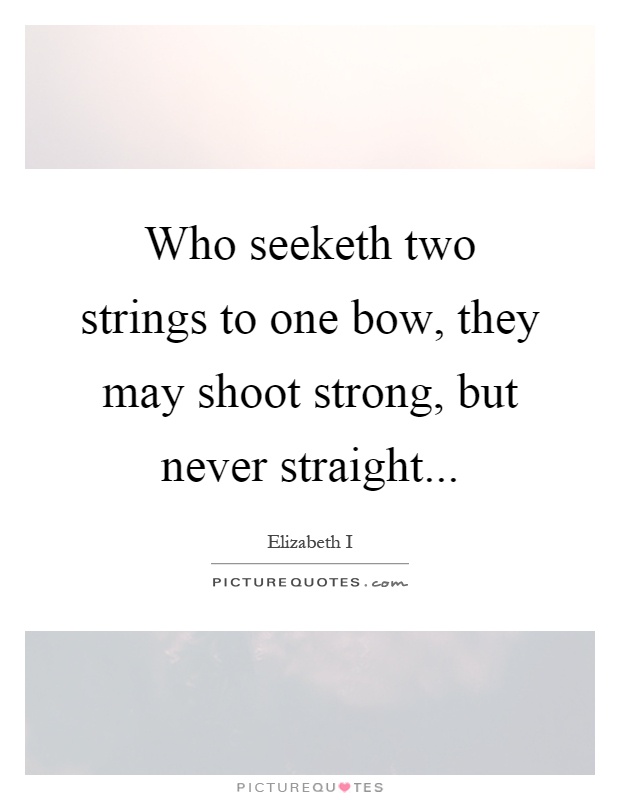 Who seeketh two strings to one bow, they may shoot strong, but never straight Picture Quote #1
