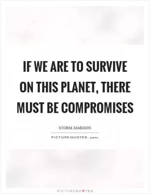 If we are to survive on this planet, there must be compromises Picture Quote #1