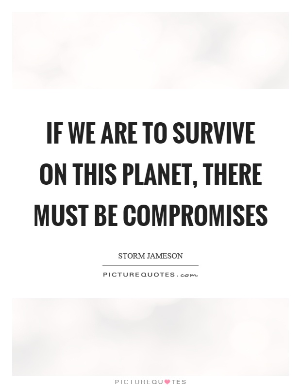 If we are to survive on this planet, there must be compromises Picture Quote #1