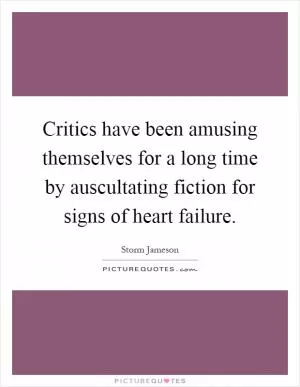 Critics have been amusing themselves for a long time by auscultating fiction for signs of heart failure Picture Quote #1