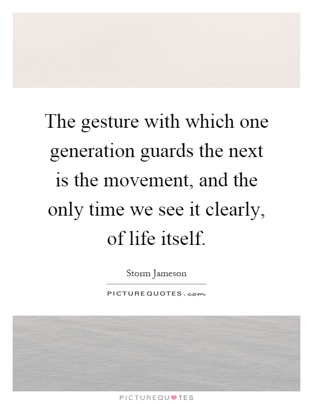 The gesture with which one generation guards the next is the movement, and the only time we see it clearly, of life itself Picture Quote #1