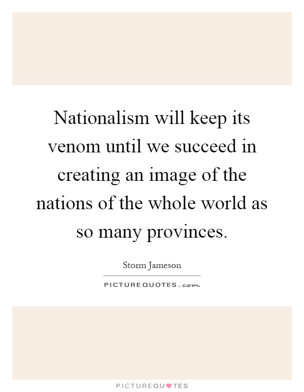 Nationalism will keep its venom until we succeed in creating an image of the nations of the whole world as so many provinces Picture Quote #1