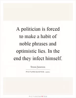 A politician is forced to make a habit of noble phrases and optimistic lies. In the end they infect himself Picture Quote #1