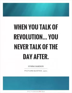 When you talk of revolution... you never talk of the day after Picture Quote #1