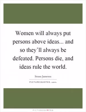 Women will always put persons above ideas... and so they’ll always be defeated. Persons die, and ideas rule the world Picture Quote #1