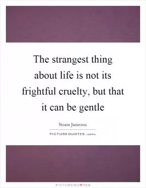 The strangest thing about life is not its frightful cruelty, but that it can be gentle Picture Quote #1