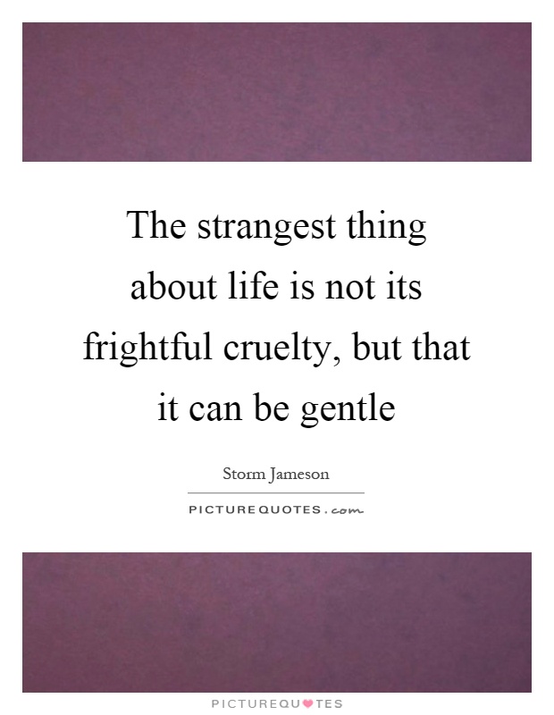 The strangest thing about life is not its frightful cruelty, but that it can be gentle Picture Quote #1