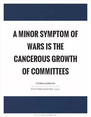 A minor symptom of wars is the cancerous growth of committees Picture Quote #1