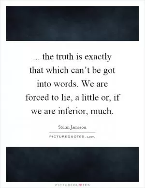 ... the truth is exactly that which can’t be got into words. We are forced to lie, a little or, if we are inferior, much Picture Quote #1