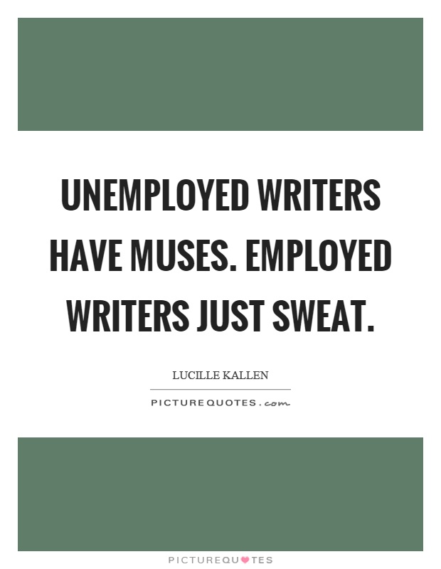 Unemployed writers have muses. Employed writers just sweat Picture Quote #1