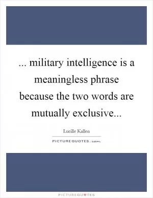 ... military intelligence is a meaningless phrase because the two words are mutually exclusive Picture Quote #1