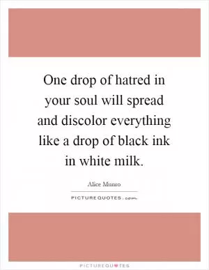 One drop of hatred in your soul will spread and discolor everything like a drop of black ink in white milk Picture Quote #1
