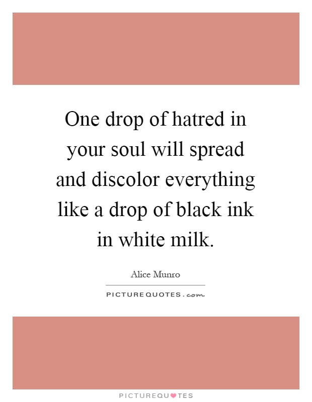 One drop of hatred in your soul will spread and discolor everything like a drop of black ink in white milk Picture Quote #1