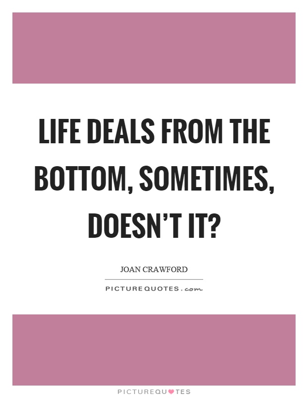 Life deals from the bottom, sometimes, doesn't it? Picture Quote #1