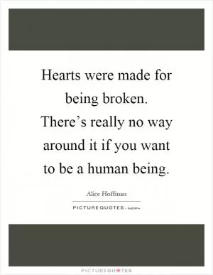 Hearts were made for being broken. There’s really no way around it if you want to be a human being Picture Quote #1
