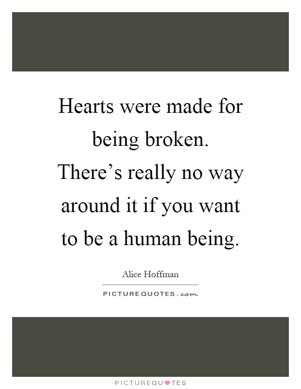 Hearts were made for being broken. There's really no way around it if you want to be a human being Picture Quote #1