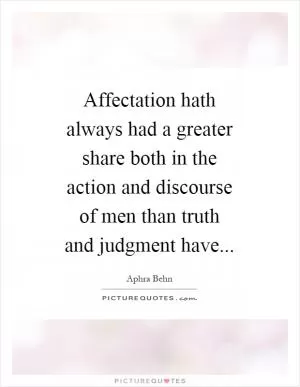 Affectation hath always had a greater share both in the action and discourse of men than truth and judgment have Picture Quote #1