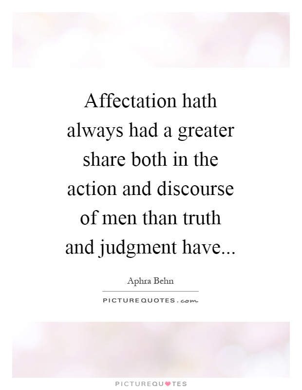 Affectation hath always had a greater share both in the action and discourse of men than truth and judgment have Picture Quote #1