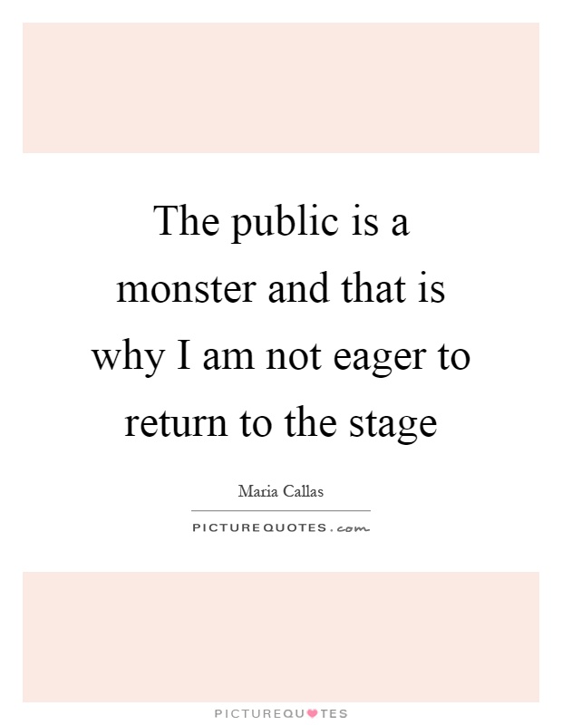 The public is a monster and that is why I am not eager to return to the stage Picture Quote #1
