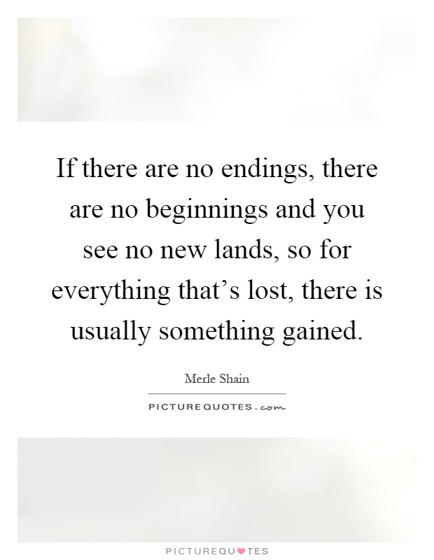 If there are no endings, there are no beginnings and you see no new lands, so for everything that's lost, there is usually something gained Picture Quote #1