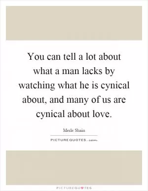 You can tell a lot about what a man lacks by watching what he is cynical about, and many of us are cynical about love Picture Quote #1