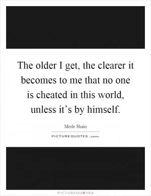 The older I get, the clearer it becomes to me that no one is cheated in this world, unless it’s by himself Picture Quote #1