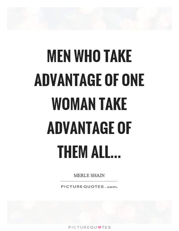 Men who take advantage of one woman take advantage of them all Picture Quote #1