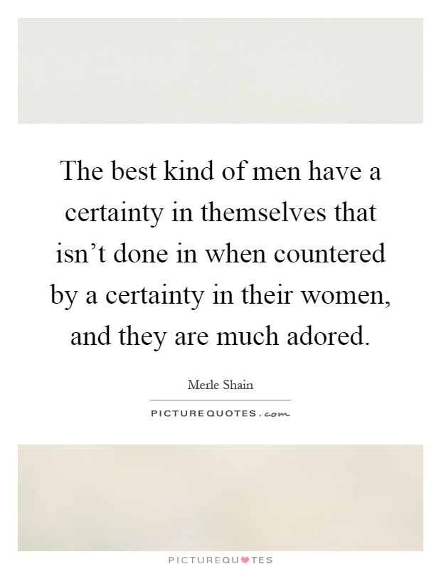 The best kind of men have a certainty in themselves that isn't done in when countered by a certainty in their women, and they are much adored Picture Quote #1