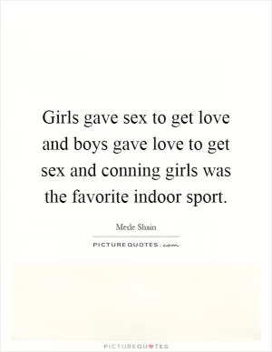 Girls gave sex to get love and boys gave love to get sex and conning girls was the favorite indoor sport Picture Quote #1