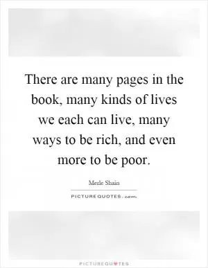 There are many pages in the book, many kinds of lives we each can live, many ways to be rich, and even more to be poor Picture Quote #1