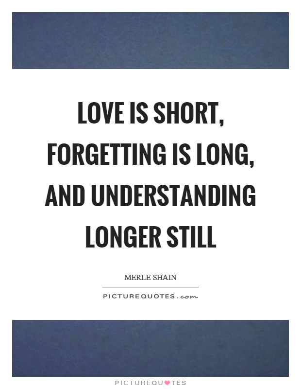 Love is short, forgetting is long, and understanding longer still Picture Quote #1