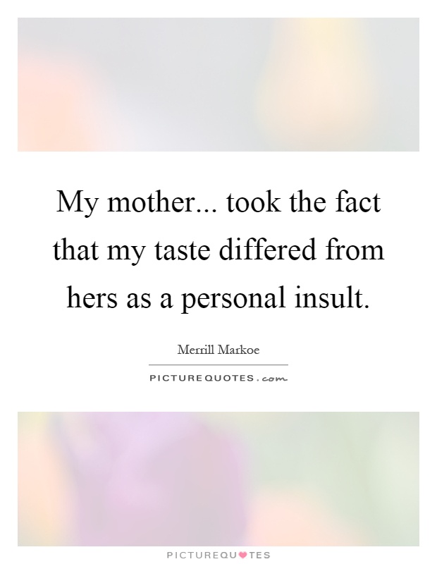 My mother... took the fact that my taste differed from hers as a personal insult Picture Quote #1
