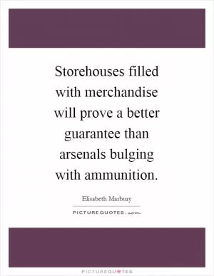 Storehouses filled with merchandise will prove a better guarantee than arsenals bulging with ammunition Picture Quote #1