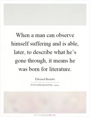 When a man can observe himself suffering and is able, later, to describe what he’s gone through, it means he was born for literature Picture Quote #1